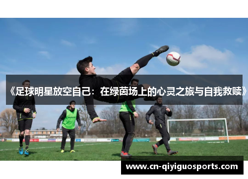 《足球明星放空自己：在绿茵场上的心灵之旅与自我救赎》