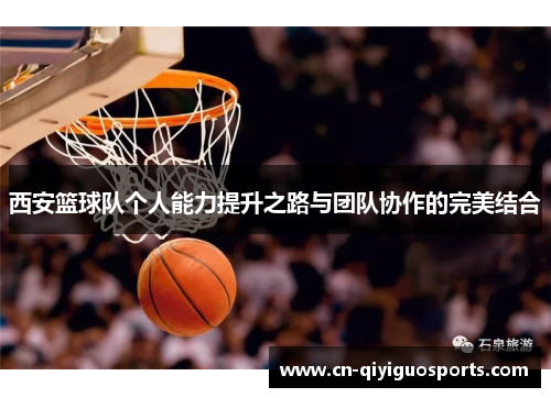 西安篮球队个人能力提升之路与团队协作的完美结合