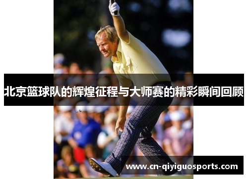 北京篮球队的辉煌征程与大师赛的精彩瞬间回顾