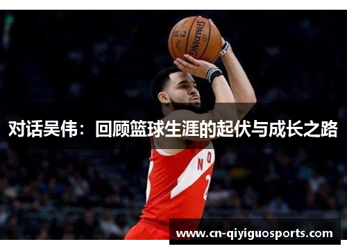 对话吴伟：回顾篮球生涯的起伏与成长之路