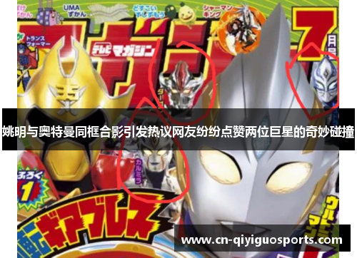 姚明与奥特曼同框合影引发热议网友纷纷点赞两位巨星的奇妙碰撞