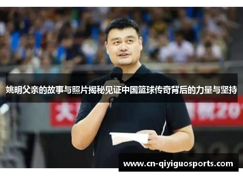 姚明父亲的故事与照片揭秘见证中国篮球传奇背后的力量与坚持