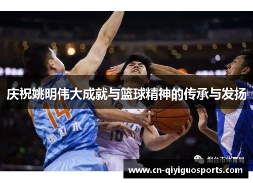 庆祝姚明伟大成就与篮球精神的传承与发扬