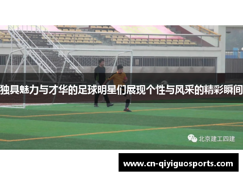 独具魅力与才华的足球明星们展现个性与风采的精彩瞬间