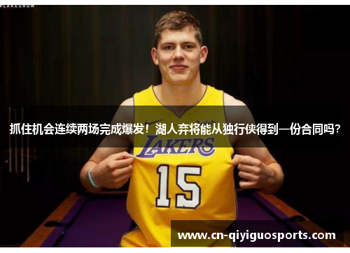 抓住机会连续两场完成爆发！湖人弃将能从独行侠得到一份合同吗？