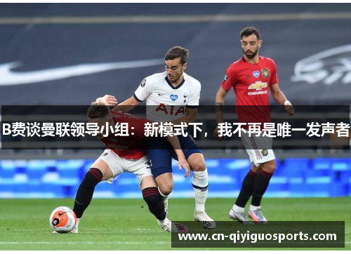 B费谈曼联领导小组：新模式下，我不再是唯一发声者
