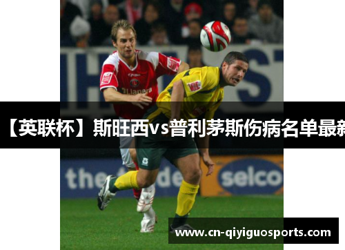 【英联杯】斯旺西vs普利茅斯伤病名单最新